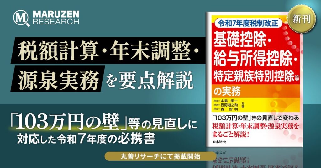 KaikeiBizLine×丸善リサーチ　お勧め書籍　令和7年度税制改正　基礎控除・給与所得控除・特定親族特別控除等の実務（日本法令　中島孝一、西野道之助、　轟智明　共著）　