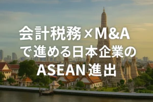 税務会計×M&Aで進める日本企業のASEAN進出　会計系M&A仲介の実像 みつきコンサルの越境支援に迫る